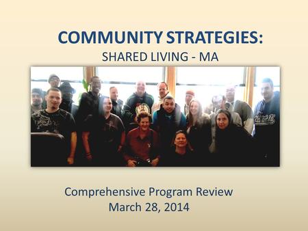 COMMUNITY STRATEGIES: SHARED LIVING - MA Comprehensive Program Review March 28, 2014.