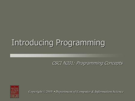 CSCI N201: Programming Concepts Copyright ©2005  Department of Computer & Information Science Introducing Programming.