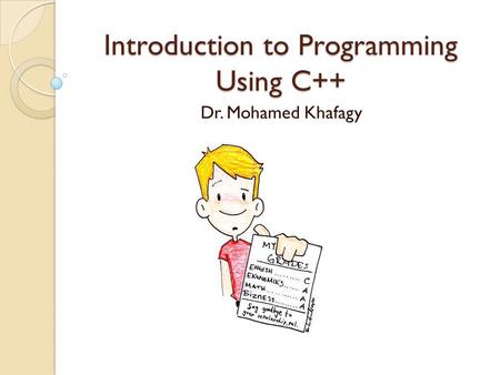Introduction to Programming Using C++ Dr. Mohamed Khafagy.