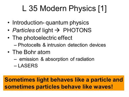 L 35 Modern Physics [1] Introduction- quantum physics Particles of light  PHOTONS The photoelectric effect –Photocells & intrusion detection devices The.