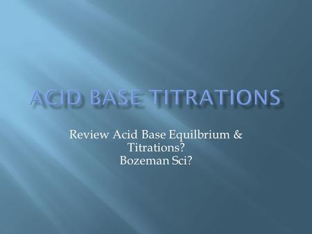Review Acid Base Equilbrium & Titrations? Bozeman Sci?