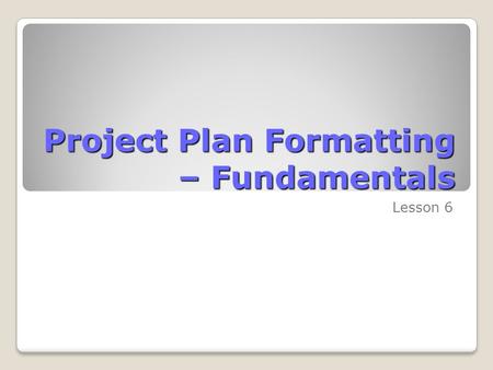 Project Plan Formatting – Fundamentals Lesson 6. Skills Matrix SkillsMatrix Skill Format a Gantt ChartModify the Gantt Chart using the Bar Styles dialog.
