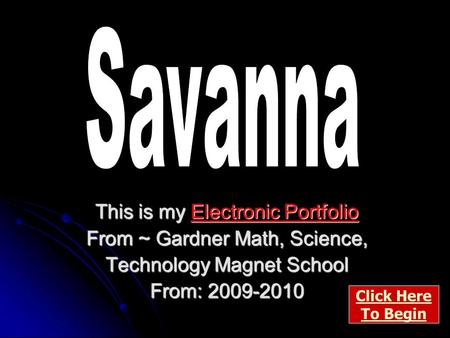 This is my Electronic Portfolio From ~ Gardner Math, Science, Technology Magnet School From: 2009-2010 Click Here To Begin.