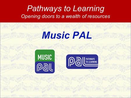 Music PAL Pathways to Learning Opening doors to a wealth of resources.