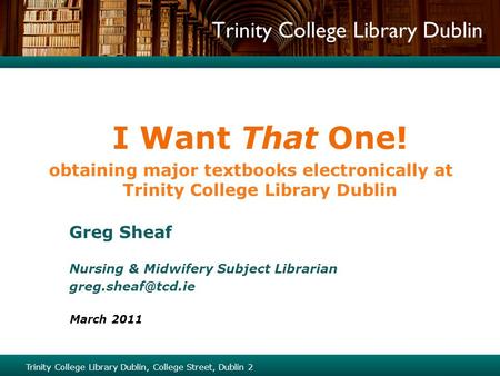 Trinity College Library Dublin I Want That One! obtaining major textbooks electronically at Trinity College Library Dublin Greg Sheaf Nursing & Midwifery.