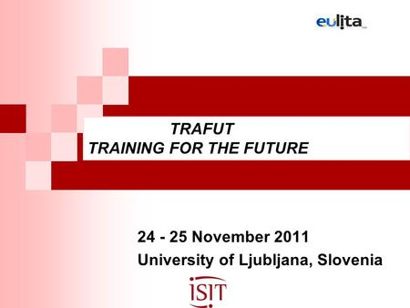 24 - 25 November 2011 University of Ljubljana, Slovenia TRAFUT TRAINING FOR THE FUTURE.
