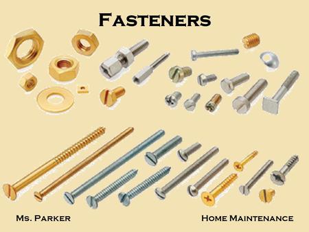 Fasteners Ms. ParkerHome Maintenance. What is a fastener? A fastener is anything that is used to hold two or more pieces of material together. Common.
