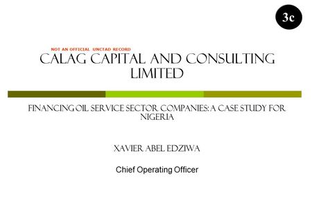 Calag Capital and Consulting Limited FINANCING OIL SERVICE SECTOR COMPANIES: A CASE STUDY FOR NIGERIA XAVIER ABEL EDZIWA Chief Operating Officer 3c NOT.