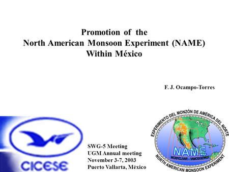 Promotion of the North American Monsoon Experiment (NAME) Within México F. J. Ocampo-Torres SWG-5 Meeting UGM Annual meeting November 3-7, 2003 Puerto.