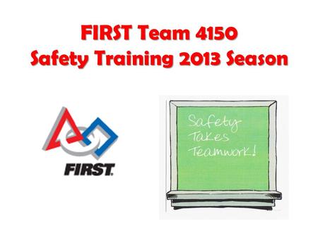 FIRST Team 4150 Safety Training 2013 Season. Why we need Safety Training? Do you need a better reason? FIRST Team 4150 Safety Training2.