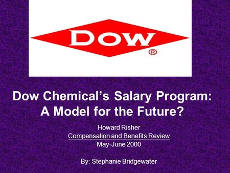 Dow Chemical’s Salary Program: A Model for the Future? Howard Risher Compensation and Benefits Review May-June 2000 By: Stephanie Bridgewater.
