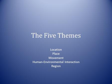 Location Place Movement Human-Environmental Interaction Region The Five Themes.