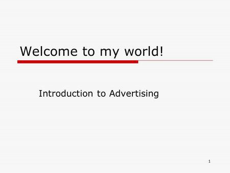1 Welcome to my world! Introduction to Advertising.