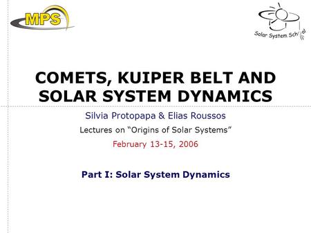 COMETS, KUIPER BELT AND SOLAR SYSTEM DYNAMICS Silvia Protopapa & Elias Roussos Lectures on “Origins of Solar Systems” February 13-15, 2006 Part I: Solar.