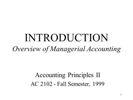 1 INTRODUCTION Overview of Managerial Accounting Accounting Principles II AC 2102 - Fall Semester, 1999.