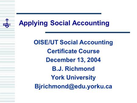Applying Social Accounting OISE/UT Social Accounting Certificate Course December 13, 2004 B.J. Richmond York University