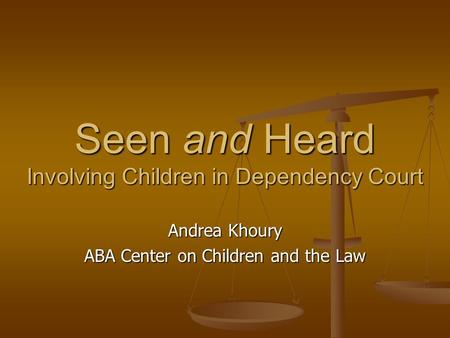 Seen and Heard Involving Children in Dependency Court Andrea Khoury ABA Center on Children and the Law.