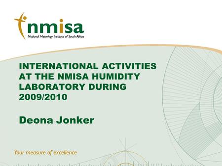 © NMISA 2010 INTERNATIONAL ACTIVITIES AT THE NMISA HUMIDITY LABORATORY DURING 2009/2010 Deona Jonker.