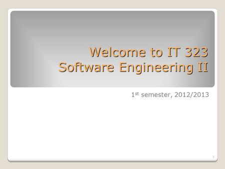 1 Welcome to IT 323 Software Engineering II 1 st semester, 2012/2013.