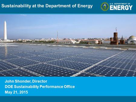 Program Name or Ancillary Texteere.energy.gov John Shonder, Director DOE Sustainability Performance Office May 21, 2015 Sustainability at the Department.