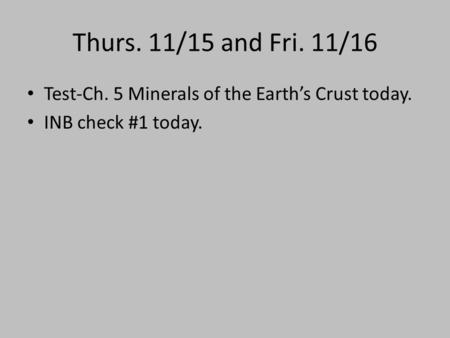 Thurs. 11/15 and Fri. 11/16 Test-Ch. 5 Minerals of the Earth’s Crust today. INB check #1 today.