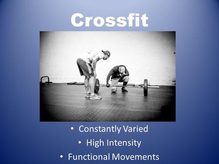 Crossfit Constantly Varied High Intensity Functional Movements.