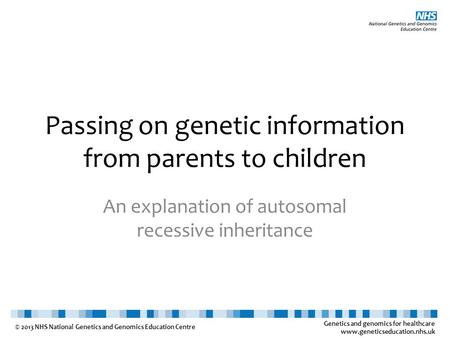 Genetics and genomics for healthcare www.geneticseducation.nhs.uk © 2013 NHS National Genetics and Genomics Education Centre Passing on genetic information.