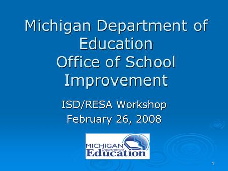 1 Michigan Department of Education Office of School Improvement ISD/RESA Workshop February 26, 2008.