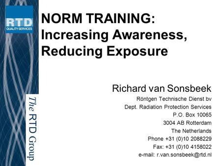 The RTD Group NORM TRAINING: Increasing Awareness, Reducing Exposure Richard van Sonsbeek Röntgen Technische Dienst bv Dept. Radiation Protection Services.