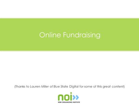 (Thanks to Lauren Miller of Blue State Digital for some of this great content) Online Fundraising.