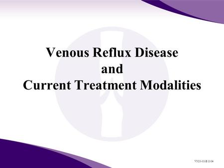 Venous Reflux Disease and Current Treatment Modalities VN20-03-B 10/04.