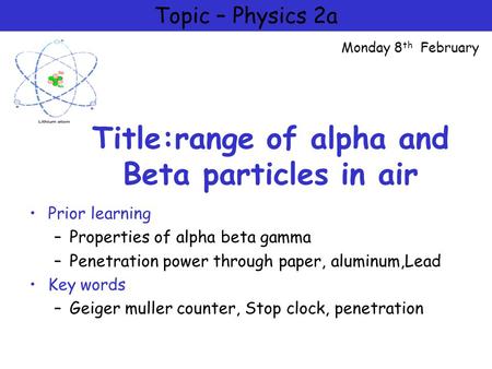 Title:range of alpha and Beta particles in air Prior learning –Properties of alpha beta gamma –Penetration power through paper, aluminum,Lead Key words.