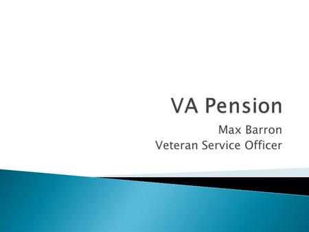 Max Barron Veteran Service Officer.  Pension is tax-free supplemental income program payable to low-income veterans or their surviving spouse.  VA Pension.