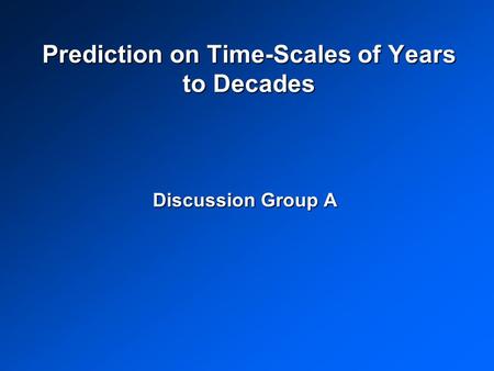 Prediction on Time-Scales of Years to Decades Discussion Group A.