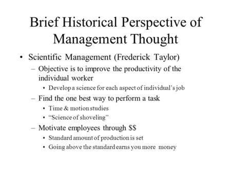 Brief Historical Perspective of Management Thought Scientific Management (Frederick Taylor) –Objective is to improve the productivity of the individual.