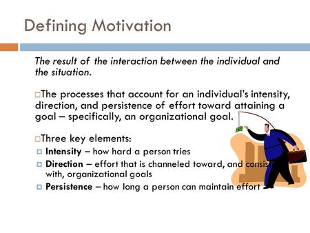 Defining Motivation The result of the interaction between the individual and the situation. The processes that account for an individual’s intensity,