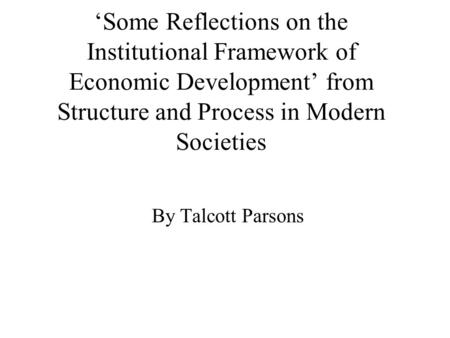 ‘Some Reflections on the Institutional Framework of Economic Development’ from Structure and Process in Modern Societies By Talcott Parsons.