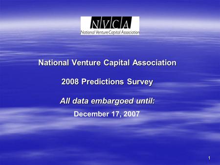 1 National Venture Capital Association 2008 Predictions Survey All data embargoed until: December 17, 2007.