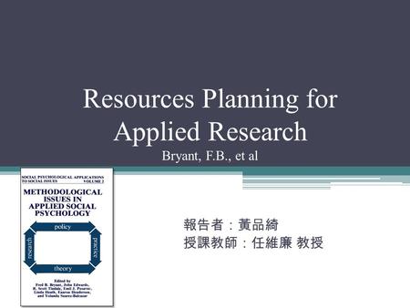 Resources Planning for Applied Research Bryant, F.B., et al 報告者：黃品綺 授課教師：任維廉 教授.