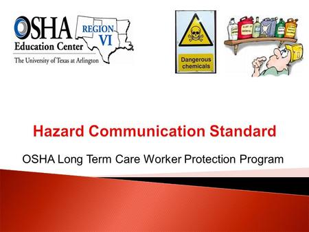 OSHA Long Term Care Worker Protection Program.  Recognize the purpose of the hazard communication standard.  Describe the components of a hazard communication.