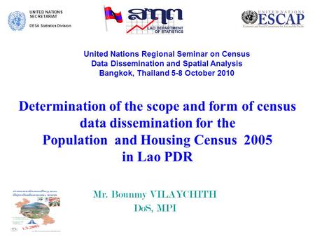 Determination of the scope and form of census data dissemination for the Population and Housing Census 2005 in Lao PDR Mr. Bounmy VILAYCHITH DoS, MPI UNITED.