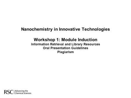 Nanochemistry in Innovative Technologies Workshop 1: Module Induction Information Retrieval and Library Resources Oral Presentation Guidelines Plagiarism.