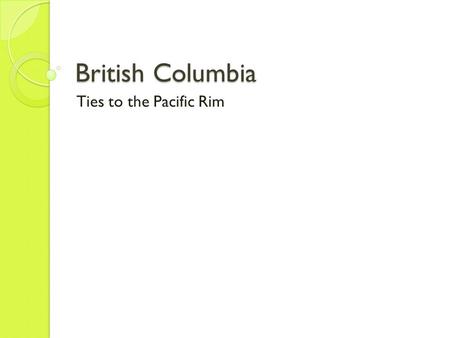 British Columbia Ties to the Pacific Rim. Fishers, Hunters, Traders, Miners Beginning of Page 130 First people (indigenous people) arrived 10,000-12,000.