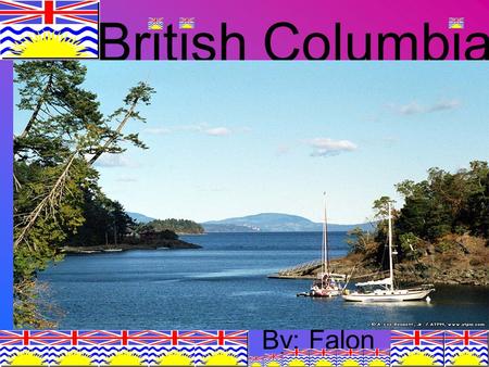 British Columbia By: Falon. Location British Columbia is 1 of 10 provinces of Canada. British Columbia is a western province of Canada. British Columbia.
