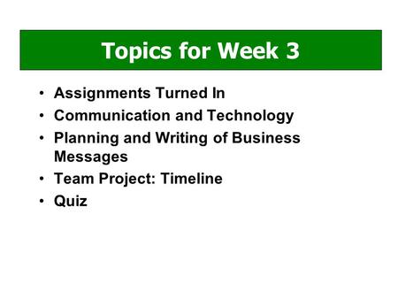 Assignments Turned In Communication and Technology Planning and Writing of Business Messages Team Project: Timeline Quiz Topics for Week 3.
