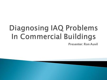 Presenter: Ron Auvil. Presentation Outline:  IAQ and Health Concerns  Contaminants  Air Sampling and Testing  IAQ Test, Adjust, and Balancing  Prevention.