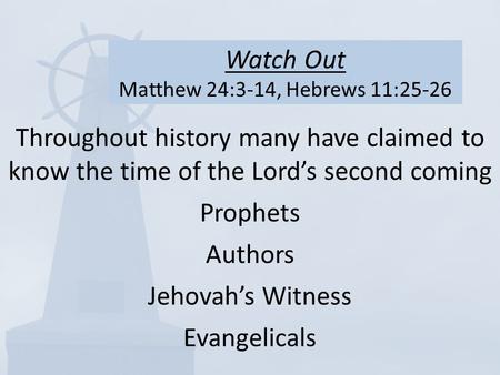 Watch Out Matthew 24:3-14, Hebrews 11:25-26 Throughout history many have claimed to know the time of the Lord’s second coming Prophets Authors Jehovah’s.