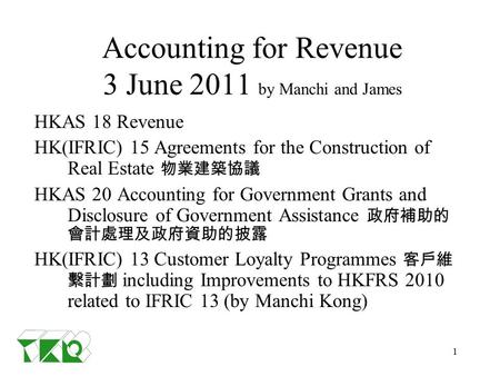 1 Accounting for Revenue 3 June 2011 by Manchi and James HKAS 18 Revenue HK(IFRIC) 15 Agreements for the Construction of Real Estate 物業建築協議 HKAS 20 Accounting.