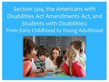 Section 504, the Americans with Disabilities Act Amendments Act, and Students with Disabilities: From Early Childhood to Young Adulthood Section 504,