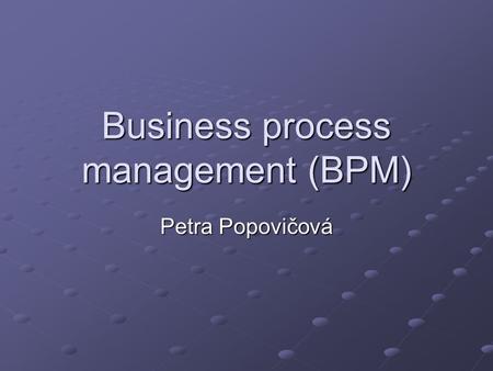 Business process management (BPM) Petra Popovičová.